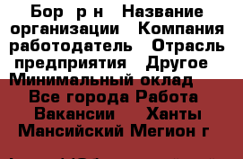 Бор. р-н › Название организации ­ Компания-работодатель › Отрасль предприятия ­ Другое › Минимальный оклад ­ 1 - Все города Работа » Вакансии   . Ханты-Мансийский,Мегион г.